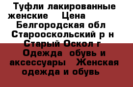 Туфли лакированные женские  › Цена ­ 1 700 - Белгородская обл., Старооскольский р-н, Старый Оскол г. Одежда, обувь и аксессуары » Женская одежда и обувь   